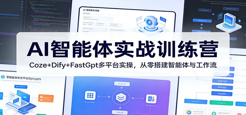 AI智能体实战训练营：Coze+Dify+FastGpt多平台实操，从零搭建智能体与工作流|青心网创站