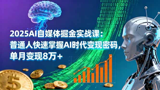 （16171期）2025AI自媒体掘金实战课：普通人快速掌握AI时代变现密码，单月变现8万+-青心网创站