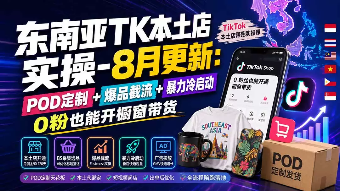 东南亚TK本土店实操-8月更新：POD定制+爆品截流+暴力冷启动，0粉也能开橱窗带货|青心网创站