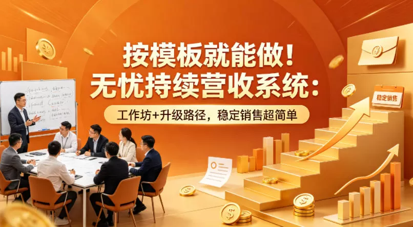 按模板就能做！无忧持续营收系统：工作坊+升级路径，稳定销售超简单【原创双语字幕】|青心网创站