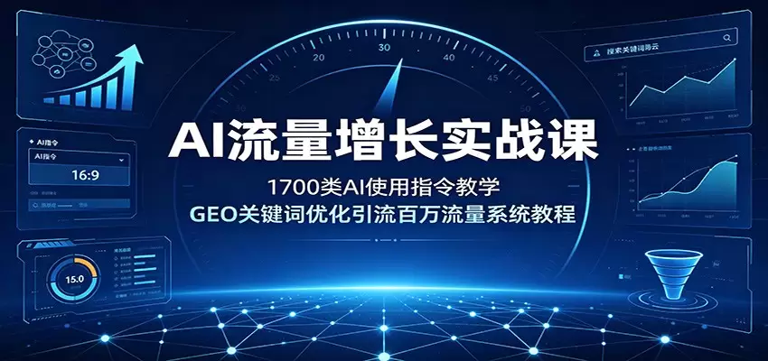 AI流量增长实战课：1700类AI使用指令教学，GEO关键词优化引流百万流量系统教程|青心网创站