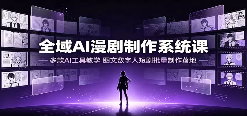 全域AI漫剧制作系统课：多款AI工具教学，图文数字人短剧批量制作落地|青心网创站