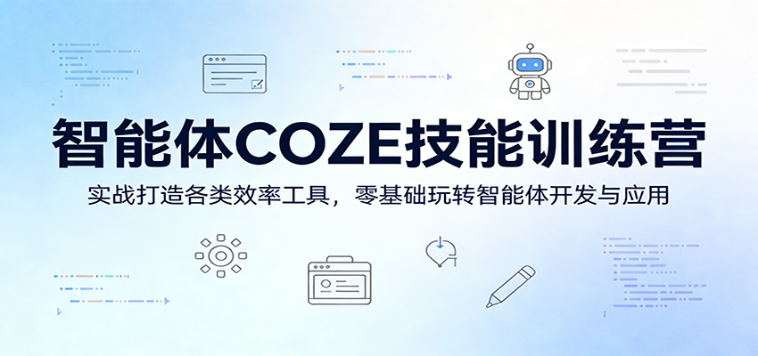 智能体COZE技能训练营:实战打造各类效率工具,零基础玩转智能体开发与应用|青心网创站