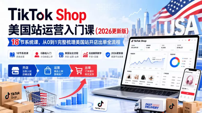 TikTok Shop美国站运营入门课（2026更新版），18节系统课，，从0到1完整梳理美国站开店出单全流程 - 青心资源站