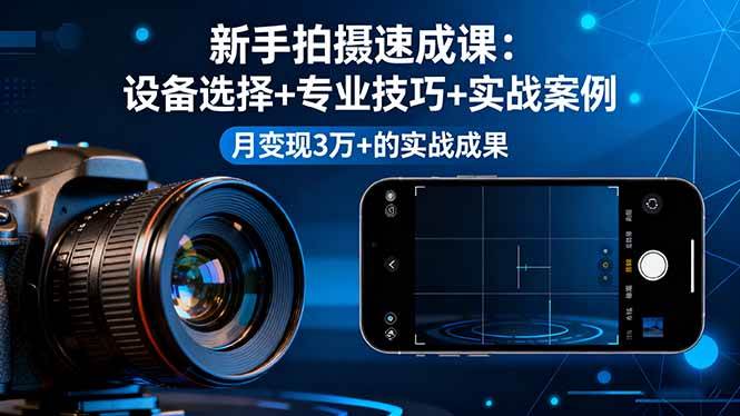 图片[1]-（16160期）新手拍摄速成课，设备选择+专业技巧+实战案例，月变现3万+的实战成果-青心网创站