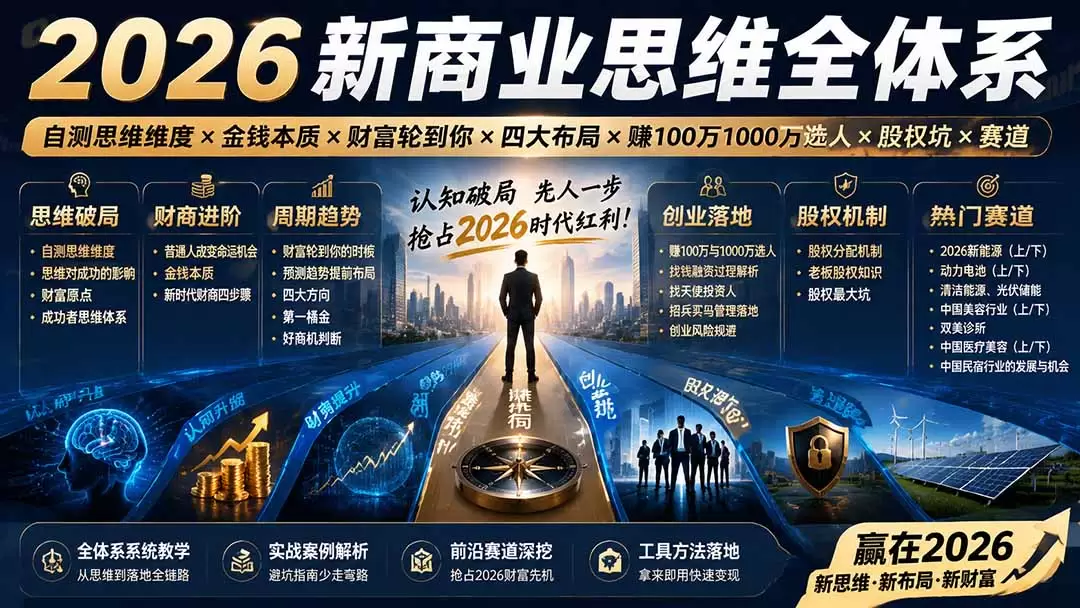 2026新商业思维全体系：自测思维维度×金钱本质×财富轮到你×四大布局×赚100万1000万选人×股权坑×赛道|青心网创站