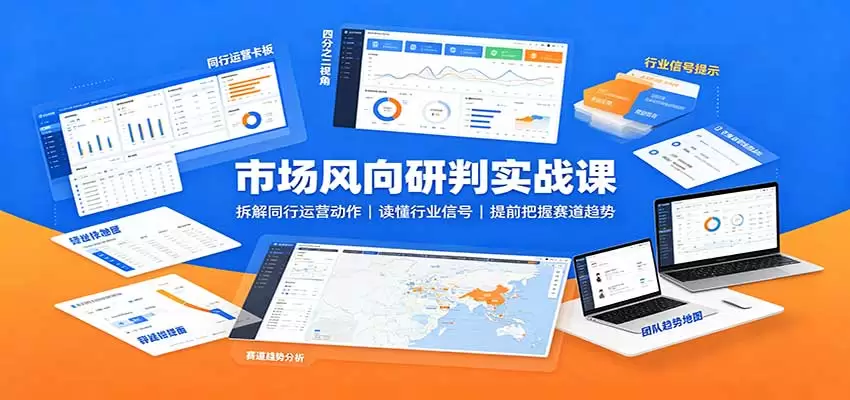 市场风向研判实战课：拆解同行运营动作，读懂行业信号，提前把握赛道趋势 - 青心资源站