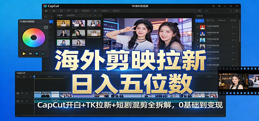 海外剪映拉新日入五位数：CapCut开白+TK拉新+短剧混剪全拆解，0基础到变现青心网创青心网创站