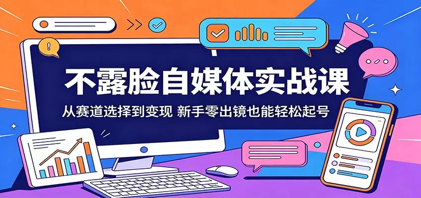 不露脸自媒体实战课：从赛道选择到变现，新手零出镜也能轻松起号|青心网创站