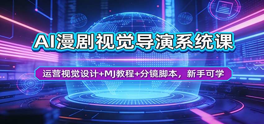 AI漫剧视觉导演系统课：运营视觉设计+MJ教程+分镜脚本，新手可学|青心网创站