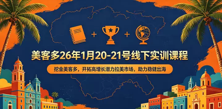 美客多26年1月20-21号线下实训课程，挖金美客多，开拓高增长潜力拉美市场，助力稳健出海|青心网创站