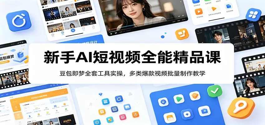 新手AI短视频全能精品课：豆包即梦全套工具实操，多类爆款视频批量制作教学|青心网创站