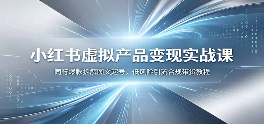小红书虚拟产品变现实战课：同行爆款拆解图文起号，低风险引流合规带货教程|青心网创站