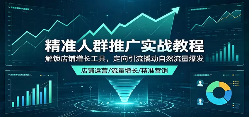 精准人群推广实战教程：解锁店铺增长工具，定向引流撬动自然流量爆发|青心网创站