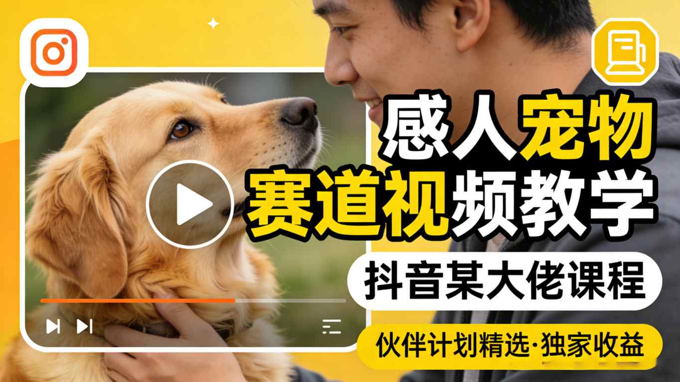 感人宠物赛道视频教学,抖音某大佬课程,可做伙伴计划精选独家收益|青心网创站
