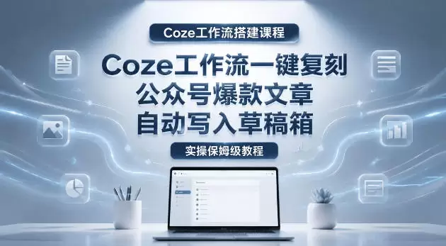 【Coze工作流搭建实操教程】coze工作流一键复刻公众号爆款文章，自动写入草稿箱！全流程保姆级教学|青心网创站