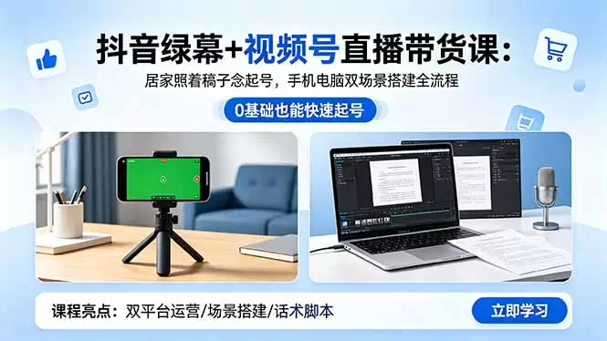 抖音绿幕+视频号直播带货课：居家照着稿子念起号，手机电脑双场景搭建全流程|青心网创站
