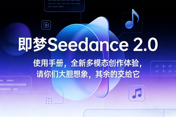 即梦Seedance 2.0使用手册，全新多模态创作体验，请你们大胆想象，其余的交给它青心网创青心网创站