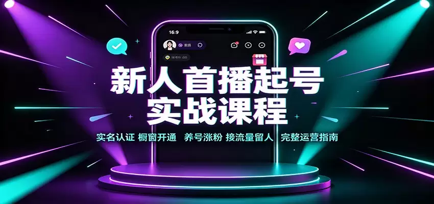 新人首播起号实战课程：实名认证橱窗开通，养号涨粉，接流量留人完整运营指南|青心网创站