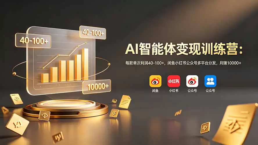 AI智能体变现训练营：每款单次利润40-100+，闲鱼小红书公众号多平台分发，月赚10000+|青心网创站