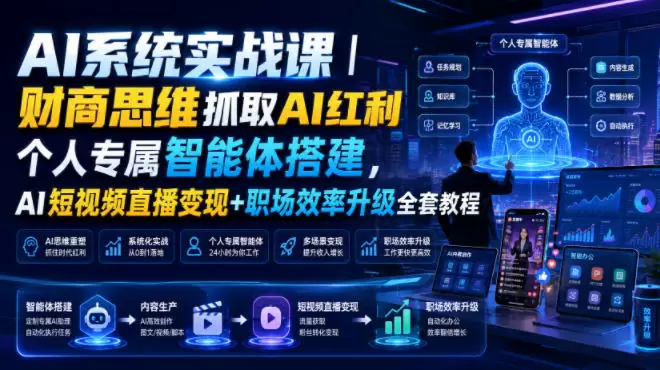 AI系统实战课｜财商思维抓取AI红利｜个人专属智能体搭建，AI短视频直播变现+职场效率升级全套教程|青心网创站