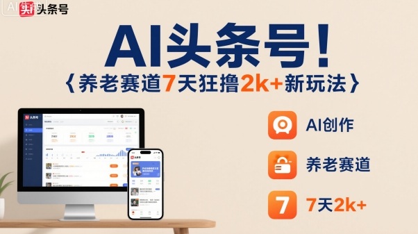 AI头条号,7天狂撸2k+,做养老赛道,新风口新玩法-青心网创站