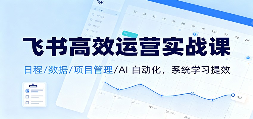 图片[1]-飞书高效运营实战课：日程/数据/项目管理/AI 自动化，系统学习提效-青心网创站