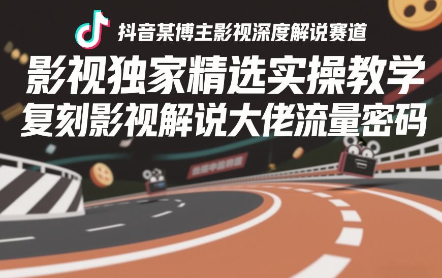 抖音某博主影视深度解说赛道,影视独家精选实操教学,复刻影视解说大佬流量密码青心网创青心网创站