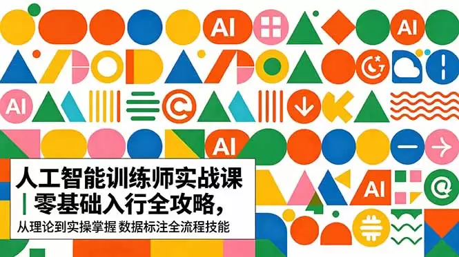 AI人工智能 训练师实战课｜零基础入行全攻略，从理论到实操掌握数据标注全流程技能|青心网创站
