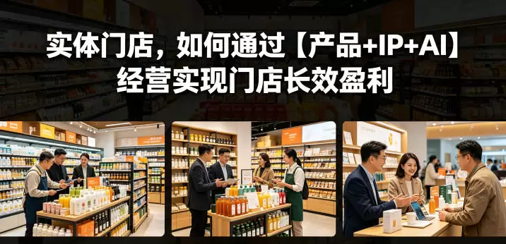 实体门店，如何通过【产品+IP+AI】经营实现门店长效盈利|青心网创站