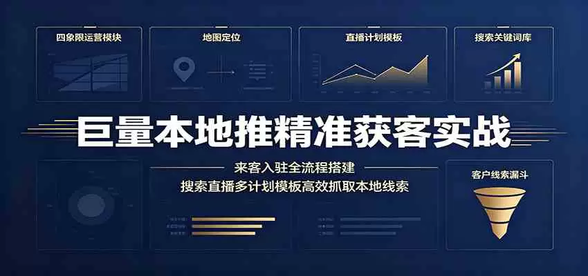 巨量本地推精准获客实战：来客入驻全流程搭建，搜索直播多计划模板高效抓取本地线索|青心网创站
