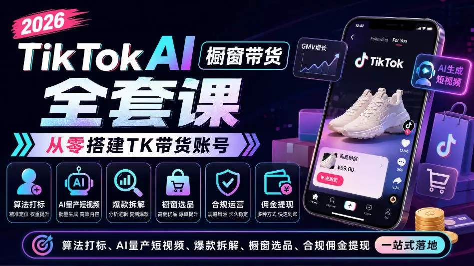 2026TikTok AI橱窗带货全套课，从零搭建TK带货账号，算法打标、AI量产短视频、爆款拆解、橱窗选品、合规佣金提现一站式落地 - 青心资源站