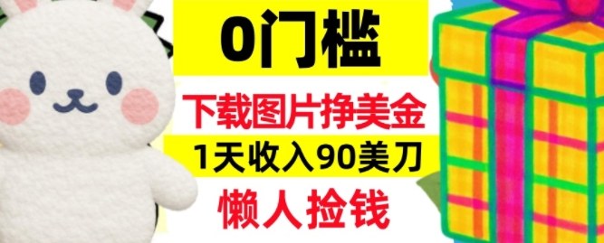 下载图片挣美刀,1天收入90刀,懒人捡钱,0门槛青心网创青心网创站