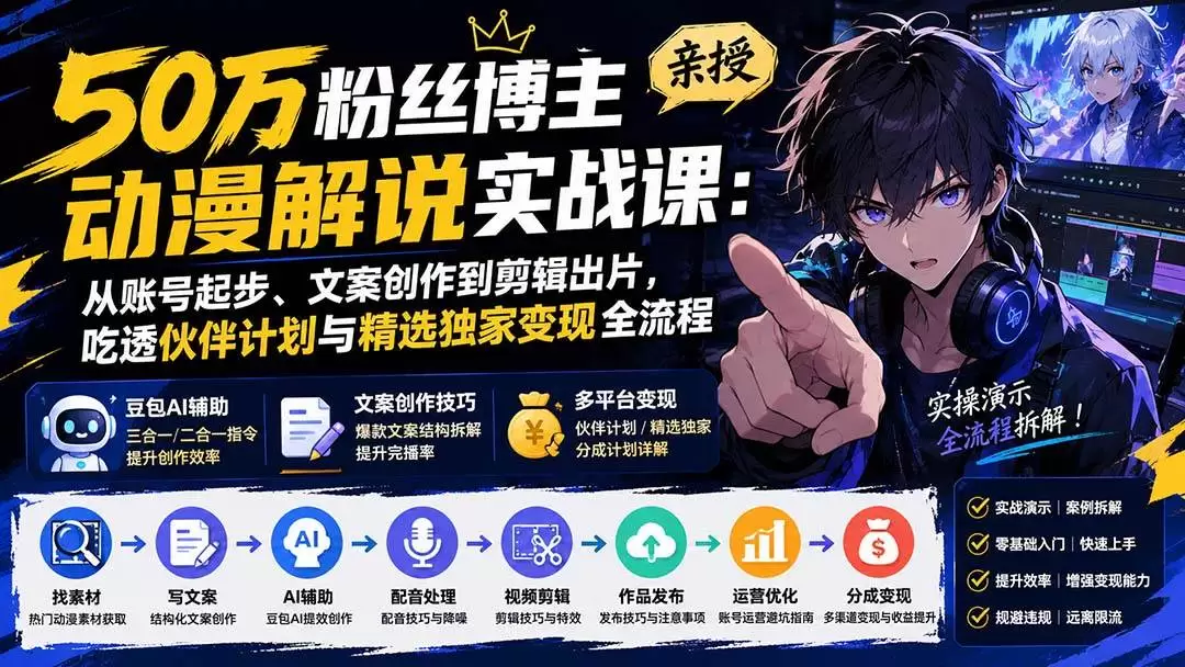 （20144期）50万粉丝博主亲授动漫解说实战课：从账号起步、文案创作到剪辑出片，吃透伙伴计划与精选独家变现全流程 - 青心资源站
