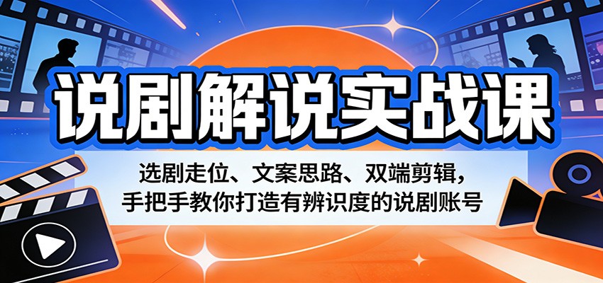 说剧解说实战课：选剧走位、文案思路、双端剪辑，手把手教你打造有辨识度的说剧账号|青心网创站
