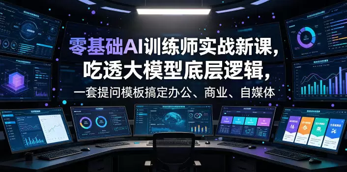零基础AI训练师实战课，吃透大模型底层逻辑，一套提问模板搞定办公、商业、自媒体、设计、生活全场景AI落地应用|青心网创站