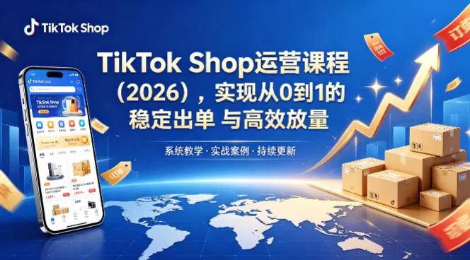 TikTok Shop运营课程（2026），实现从0到1的稳定出单与高效放量|青心网创站