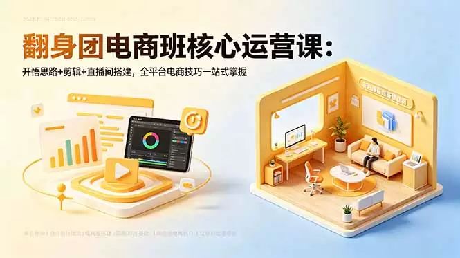 翻身团电商班核心运营课：开悟思路+剪辑+直播间搭建，全平台电商技巧一站式掌握|青心网创站