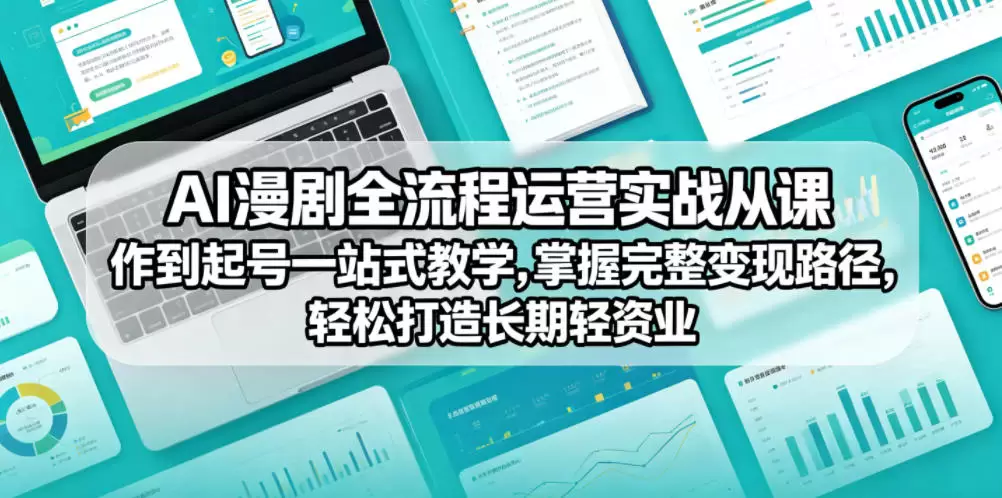 AI漫剧全流程运营实战课从创作到起号一站式教学，掌握完整变现路径，轻松打造长期轻资产副业|青心网创站