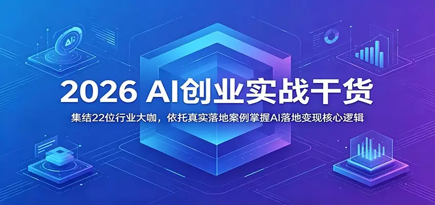 2026 AI创业实战干货：集结22位行业大咖，依托真实落地案例掌握AI落地变现核心逻辑|青心网创站