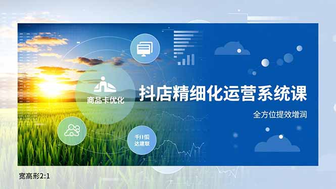 抖店精细化运营系统课,商品卡优化、达人建联、千川投放,全方位提效增润-青心网创站