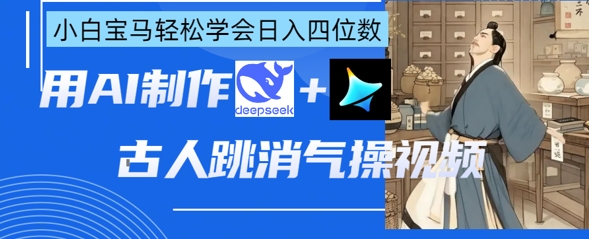 AI古人跳消气操视频制作，deepseek+即梦，小白宝马轻松学会日入四位数-青心网创站