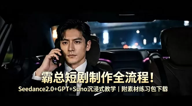霸总短剧制作全流程！Seedance2.0+GPT+Suno沉浸式教学｜附素材练习包下载|青心网创站
