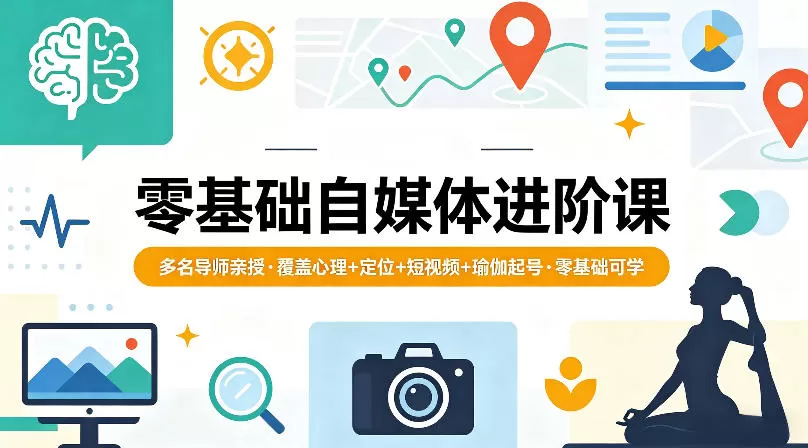 零基础自媒体进阶课，多名导师亲授，覆盖心理+定位+短视频+瑜伽起号，零基础可学|青心网创站