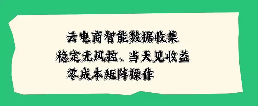 云电商智能数据收集，稳定无风控，当天做当天见收益，零成本矩阵操作【揭秘】 - 青心资源站
