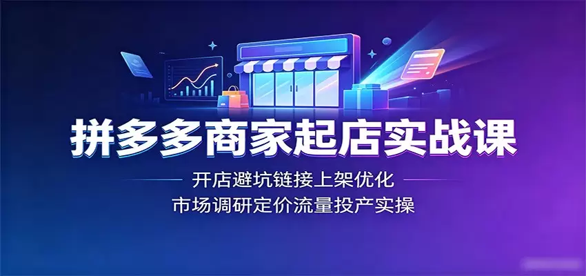 拼多多商家起店实战课：开店避坑链接上架优化，市场调研定价流量投产实操|青心网创站