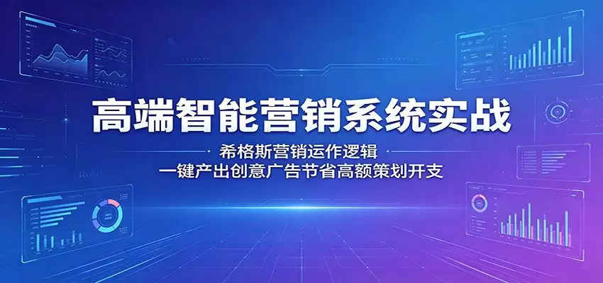 高端智能营销系统实战：希格斯营销运作逻辑，一键产出创意广告节省高额策划开支|青心网创站