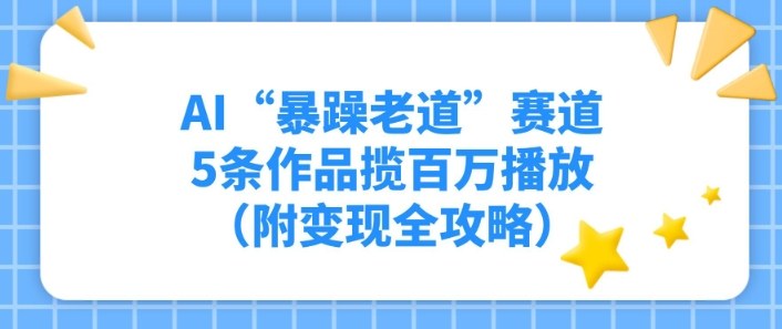 AI“暴躁老道”赛道,5条作品揽百万播放(附变现全攻略)