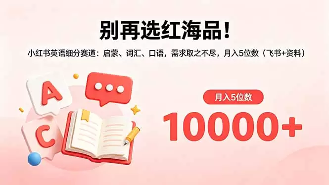 别再选红海品！小红书英语细分赛道：启蒙、词汇、口语，需求取之不尽，月入5位数(飞书+资料|青心网创站