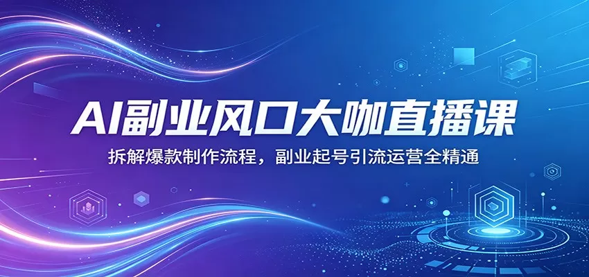 AI副业风口大咖直播课：拆解爆款制作流程，副业起号引流运营全精通|青心网创站